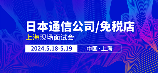 【5月上海面试会】日本大手通信公司/机场市内免税店|工作签证! 现在报名享面试指导！